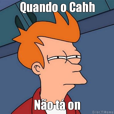 Quando o Cahh N�o t� on