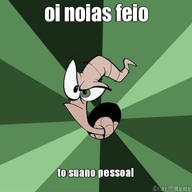 oi noias feio
 to suano pessoal
