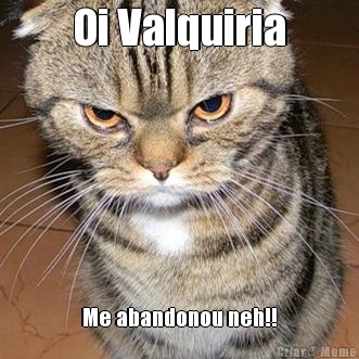 Oi Valquiria Me abandonou neh!!