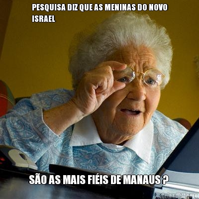 PESQUISA DIZ QUE AS MENINAS DO NOVO
ISRAEL S�O AS MAIS FI�IS DE MANAUS ? 