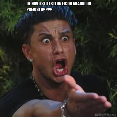 DE NOVO SEU EBTIDA FICOU ABAIXO DO
PREVISTO???? 