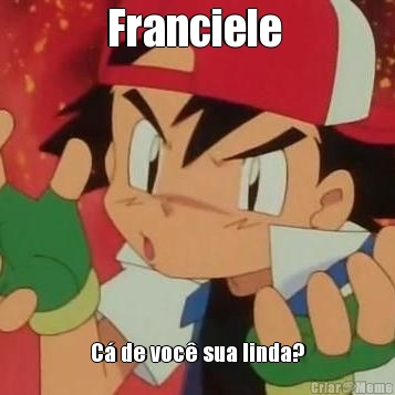 Franciele 
 C� de voc� sua linda?