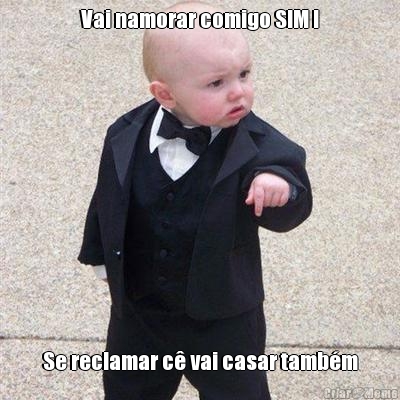 Vai namorar comigo SIM ! Se reclamar c� vai casar tamb�m