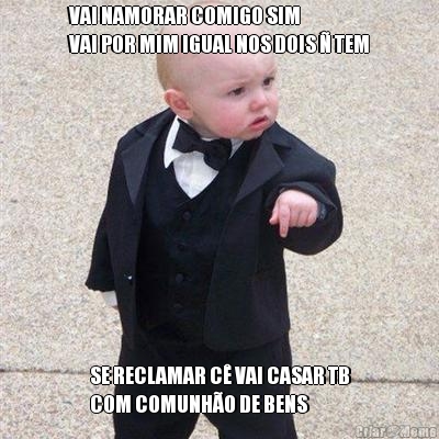 VAI NAMORAR COMIGO SIM
VAI POR MIM IGUAL NOS DOIS � TEM SE RECLAMAR C� VAI CASAR TB
COM COMUNH�O DE BENS