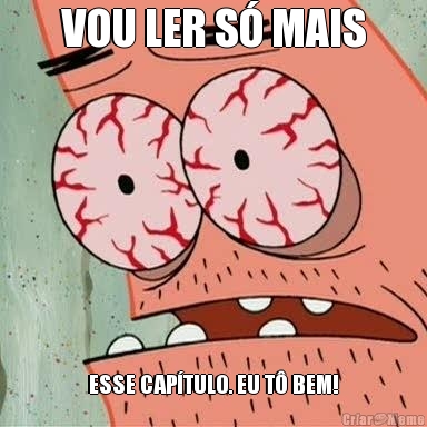 VOU LER S� MAIS ESSE CAP�TULO. EU T� BEM!