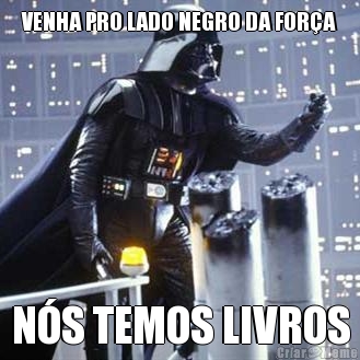 VENHA PRO LADO NEGRO DA FOR�A N�S TEMOS LIVROS