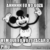 AHHHHH EU VO GOZA VEM QUE EU VO TE TACAR O
PIRU