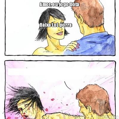 Amor, eu jogo Dota


Baixa LoL porra 