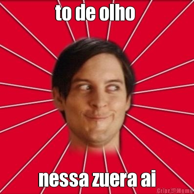 to de olho  nessa zuera ai