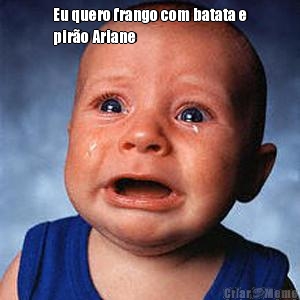 Eu quero frango com batata e
pir�o Ariane  