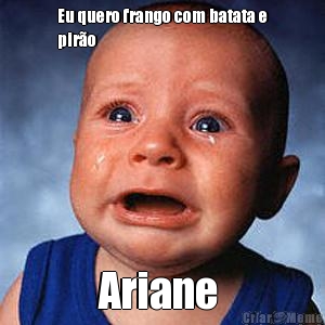 Eu quero frango com batata e
pir�o  Ariane 