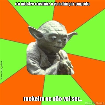 eu mestre ensinar a vc a dan�ar pagode rockeiro vc n�o vai ser...