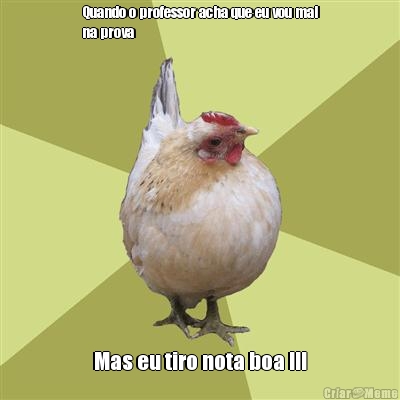 Quando o professor acha que eu vou mal
na prova Mas eu tiro nota boa !!!
