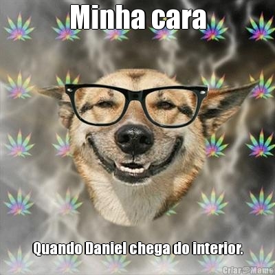Minha cara Quando Daniel chega do interior.
