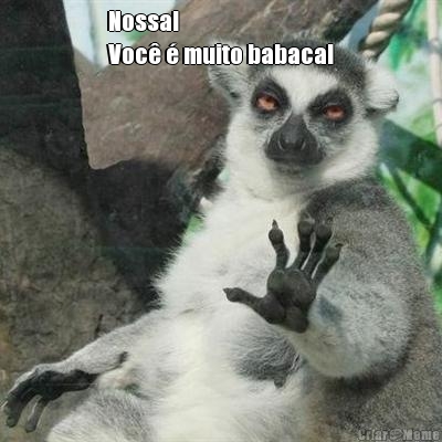 Nossa! 
Voc� � muito babaca! 
