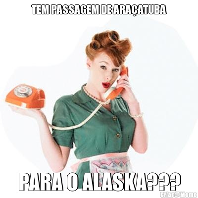 TEM PASSAGEM DE ARA�ATUBA PARA O ALASKA???
