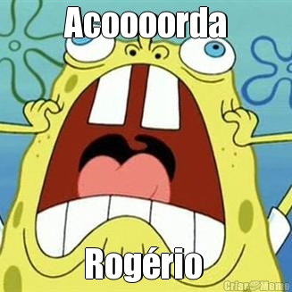 Acoooorda Rog�rio 