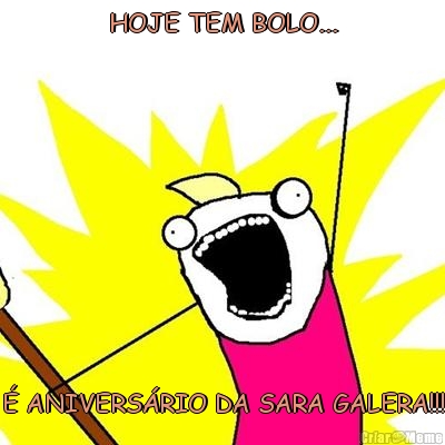 HOJE TEM BOLO...
 � ANIVERS�RIO DA SARA GALERA!!!