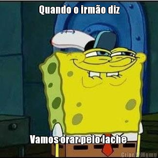 Quando o irm�o diz Vamos orar pelo lache