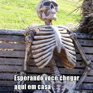  Esperando voc� chegar
aqui em casa 