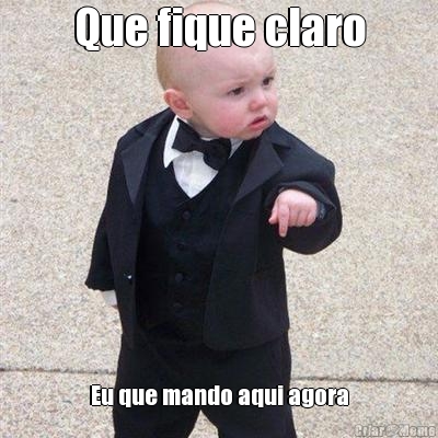 Que fique claro Eu que mando aqui agora
