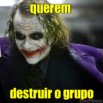 querem  destruir o grupo