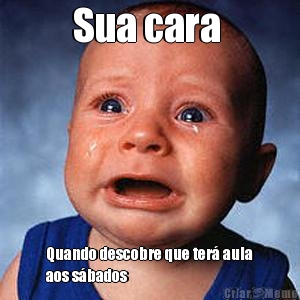 Sua cara  Quando descobre que ter� aula
aos s�bados