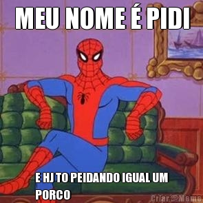 MEU NOME � PIDI E HJ TO PEIDANDO IGUAL UM
PORCO