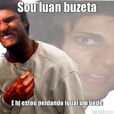 Sou luan buzeta E hj estou peidando igual um bode