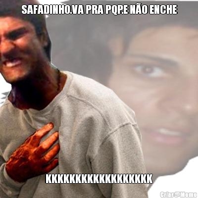 SAFADINHO.VA PRA PQP.E N�O ENCHE KKKKKKKKKKKKKKKKKK