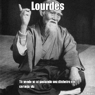 Lourdes T� vendo vc a� gastando seu dinheiro em
cerveja viu