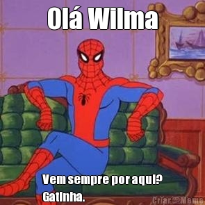 Ol� Wilma Vem sempre por aqui?
Gatinha.
