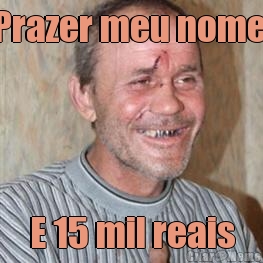 Prazer meu nome  E 15 mil reais