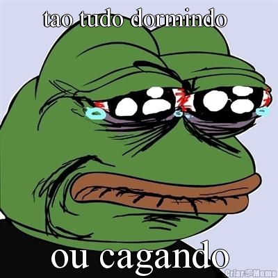 tao tudo dormindo  ou cagando