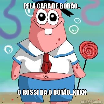 PELA CARA DE BOB�O... O ROSSI DA O BOT�O...KKKK