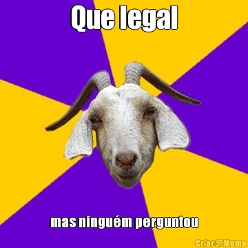 Que legal mas ningu�m perguntou