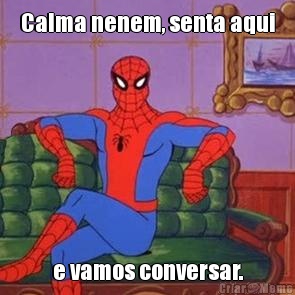 Calma nenem, senta aqui e vamos conversar.