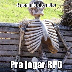 Esperando o Leandro Pra jogar RPG