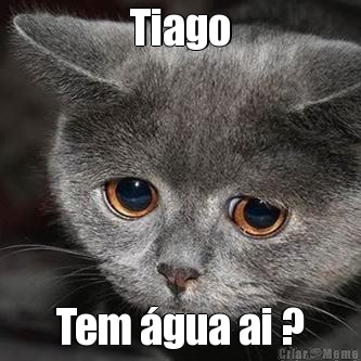 Tiago Tem �gua ai ?