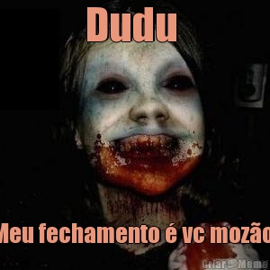 Dudu  Meu fechamento � vc moz�o 