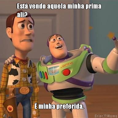 Est� vendo aquela minha prima
ali? � minha preferida.