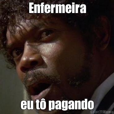 Enfermeira eu t� pagando
