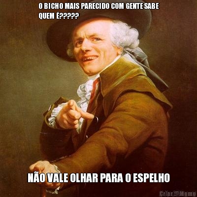 O BICHO MAIS PARECIDO COM GENTE SABE
QUEM �????? N�O VALE OLHAR PARA O ESPELHO