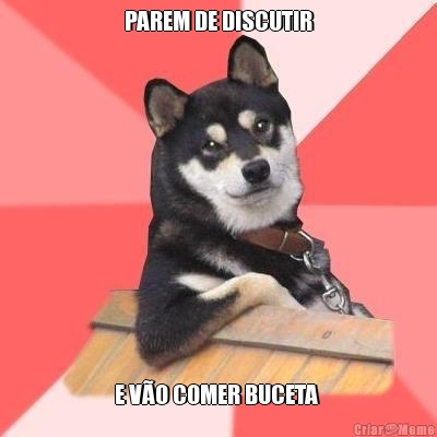 PAREM DE DISCUTIR E V�O COMER BUCETA 
