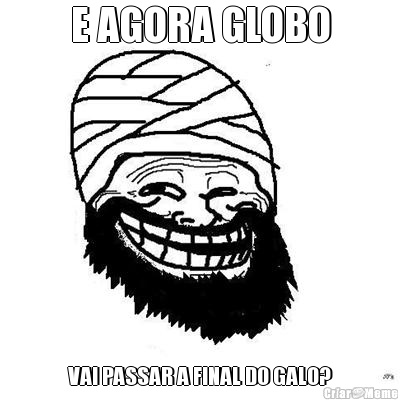 E AGORA GLOBO VAI PASSAR A FINAL DO GALO?