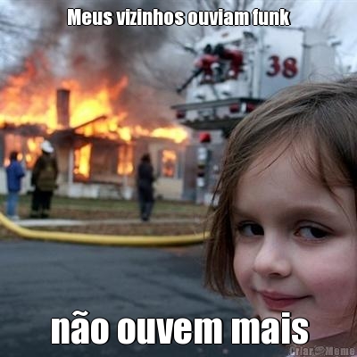 Meus vizinhos ouviam funk não ouvem mais