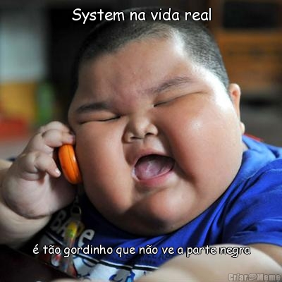 System na vida real � t�o gordinho que n�o ve a parte negra
