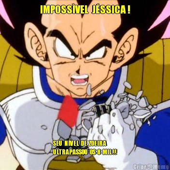 IMPOSSÌVEL  JÉSSICA ! SEU  NÍVEL  DE  ZOEIRA
ULTRAPASSOU  OS  8  MIL !!