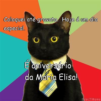 Coloquei at� gravata.  Hoje � um dia
especial.  � anivers�rio 
da Maria Elisa!