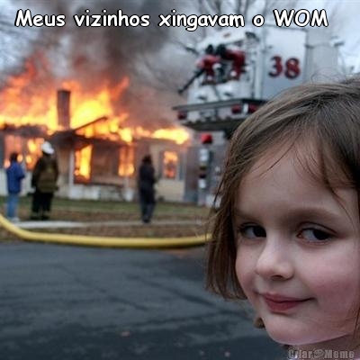 Meus vizinhos xingavam o WOM   